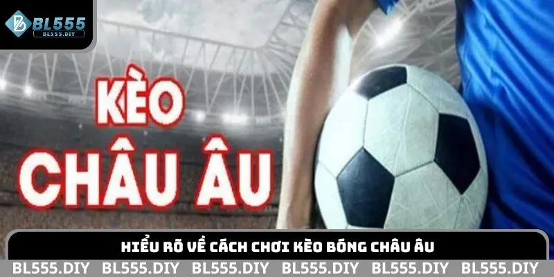 Hiểu rõ về cách chơi kèo bóng châu Âu