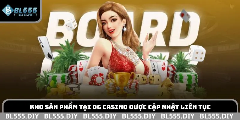 Kho sản phẩm tại DG casino được cập nhật liên tục