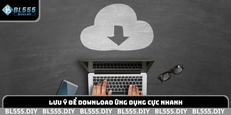Lưu ý để download ứng dụng cực nhanh