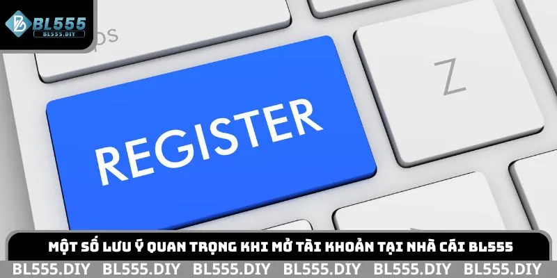 Một số lưu ý quan trọng khi mở tài khoản tại nhà cái BL555