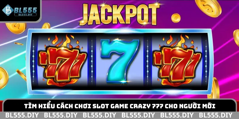 Tìm hiểu cách chơi slot game Crazy 777 cho người mới